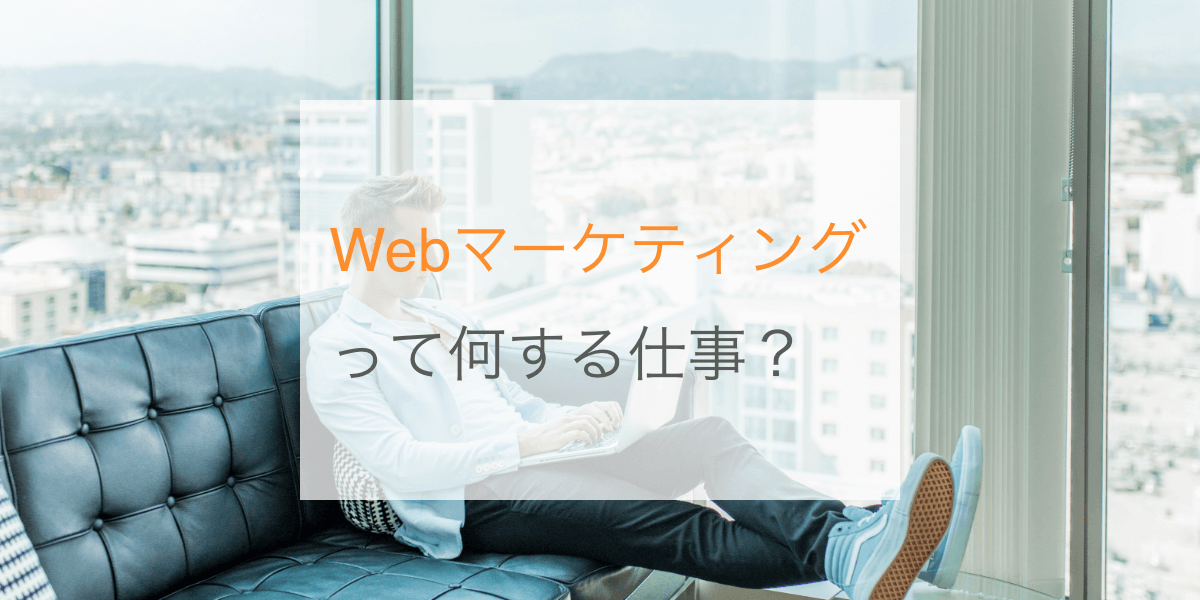 Webマーケティングって何する仕事？